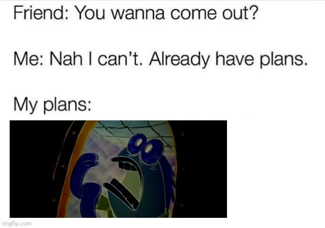 I got some plans right now | image tagged in i got plans | made w/ Imgflip meme maker
