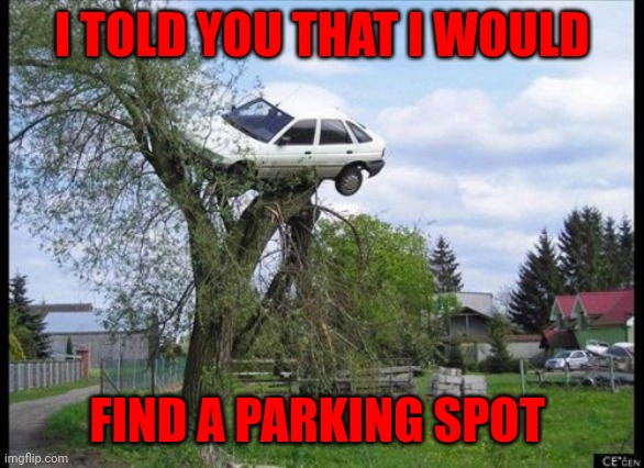 Parking spot | I TOLD YOU THAT I WOULD; FIND A PARKING SPOT | image tagged in memes,secure parking,funny memes | made w/ Imgflip meme maker