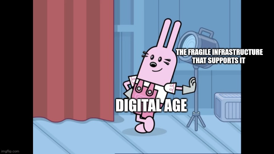 The digital age is flimsy | THE FRAGILE INFRASTRUCTURE THAT SUPPORTS IT; DIGITAL AGE | image tagged in widget wow wow wubbzy | made w/ Imgflip meme maker