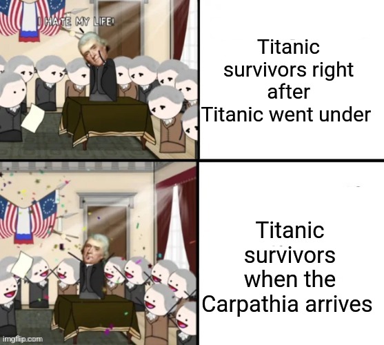 When the Carpathia arrives | Titanic survivors right after Titanic went under; Titanic survivors when the Carpathia arrives | image tagged in thomas jefferson pig war,titanic | made w/ Imgflip meme maker