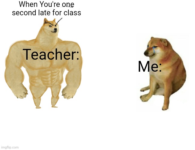 One second late | When You're one second late for class; Teacher:; Me: | image tagged in memes,buff doge vs cheems | made w/ Imgflip meme maker