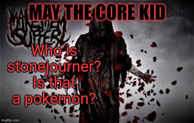Maythecorekid temp | Who is stonejourner? Is that a pokemon? | image tagged in maythecorekid temp | made w/ Imgflip meme maker