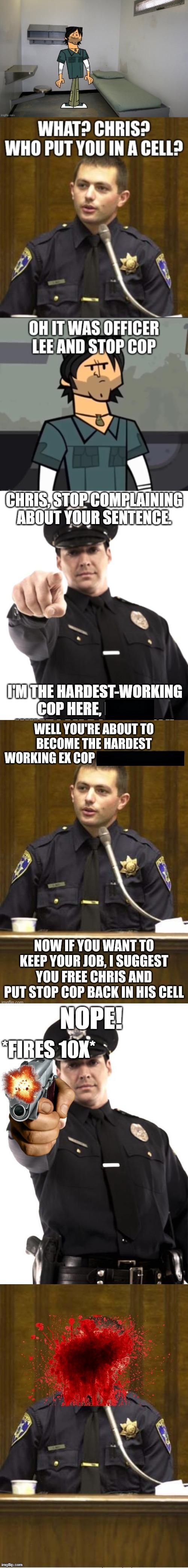 Schnawg didn't listen to my other image | NOPE! *FIRES 10X* | image tagged in police | made w/ Imgflip meme maker
