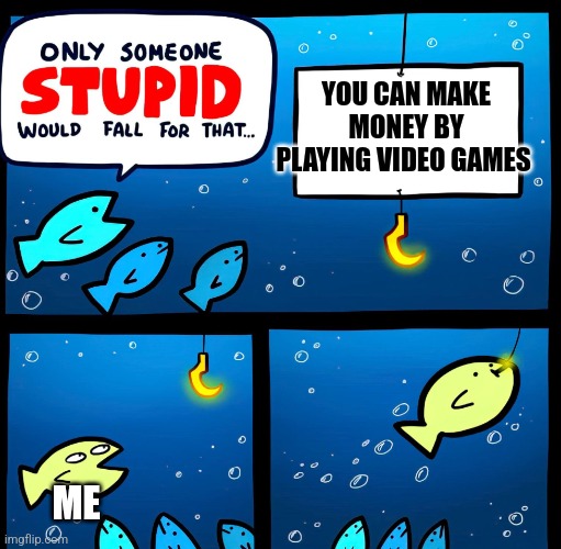 Money with video games | YOU CAN MAKE MONEY BY PLAYING VIDEO GAMES; ME | image tagged in fish-trap | made w/ Imgflip meme maker