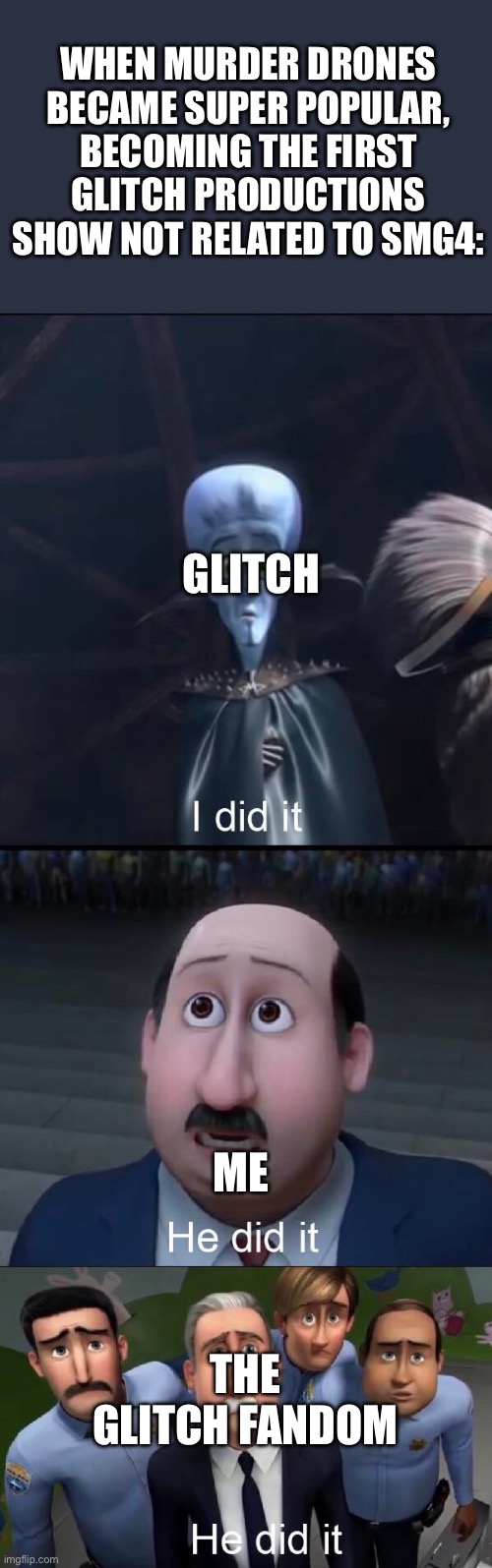 Correct me If I’m wrong. | WHEN MURDER DRONES BECAME SUPER POPULAR, BECOMING THE FIRST GLITCH PRODUCTIONS SHOW NOT RELATED TO SMG4:; GLITCH; ME; THE GLITCH FANDOM | image tagged in i did it,memeder drones | made w/ Imgflip meme maker