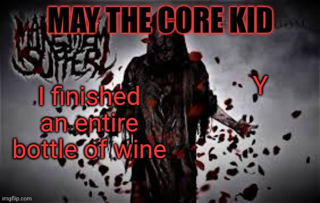 Maythecorekid temp | Y; I finished an entire bottle of wine | image tagged in maythecorekid temp | made w/ Imgflip meme maker
