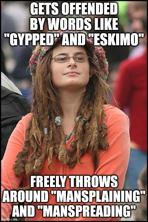 College Liberal Meme | GETS OFFENDED BY WORDS LIKE "GYPPED" AND "ESKIMO"; FREELY THROWS AROUND "MANSPLAINING" AND "MANSPREADING" | image tagged in memes,college liberal | made w/ Imgflip meme maker