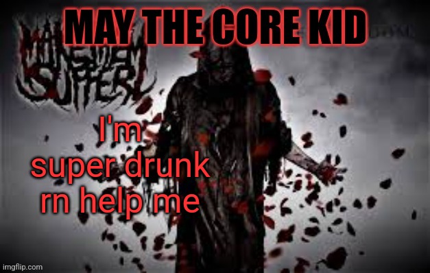 Maythecorekid temp | I'm super drunk rn help me | image tagged in maythecorekid temp | made w/ Imgflip meme maker