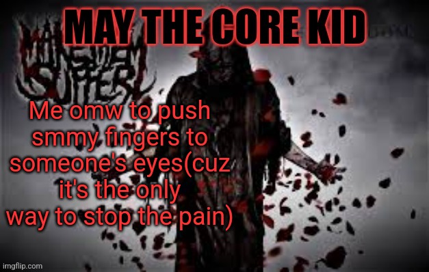 Maythecorekid temp | Me omw to push smmy fingers to someone's eyes(cuz it's the only way to stop the pain) | image tagged in maythecorekid temp | made w/ Imgflip meme maker