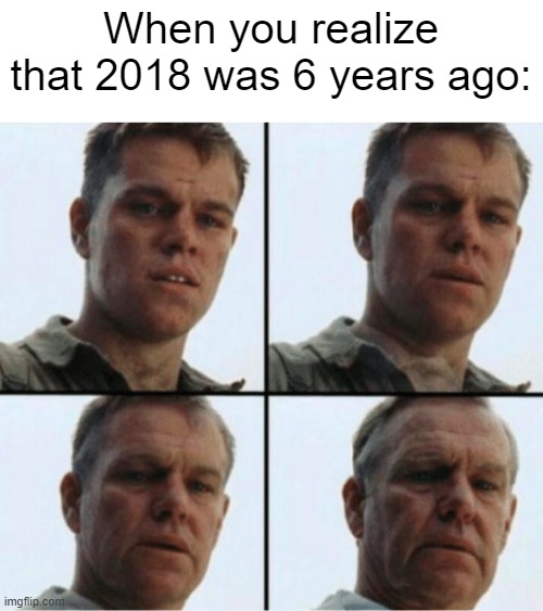 No, it was two years ago.... | When you realize that 2018 was 6 years ago: | image tagged in memes,relatable,relatable memes,childhood | made w/ Imgflip meme maker