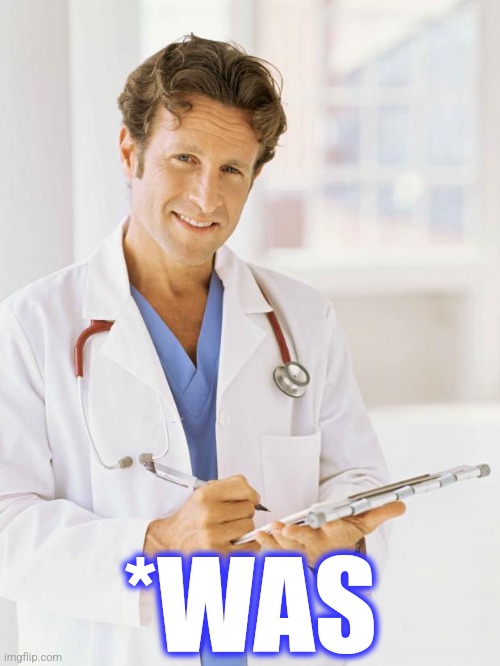Doctor | *WAS | image tagged in doctor | made w/ Imgflip meme maker