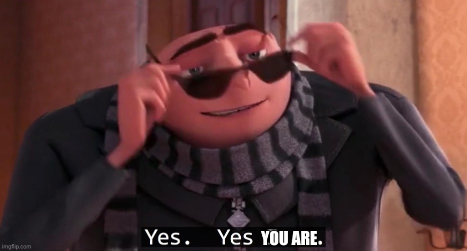 Gru yes, yes i am. | YOU ARE | image tagged in gru yes yes i am | made w/ Imgflip meme maker