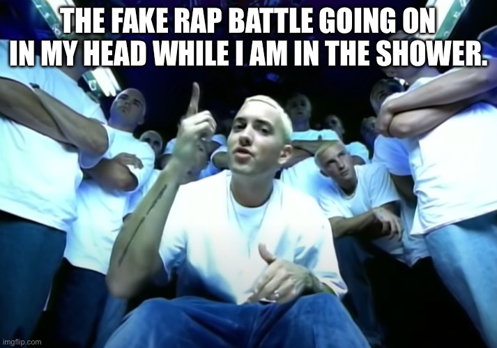 lol | THE FAKE RAP BATTLE GOING ON IN MY HEAD WHILE I AM IN THE SHOWER. | image tagged in slim shady eminem | made w/ Imgflip meme maker