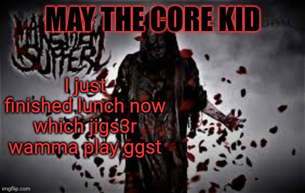Maythecorekid temp | I just finished lunch now which jigs3r wamma play ggst | image tagged in maythecorekid temp | made w/ Imgflip meme maker