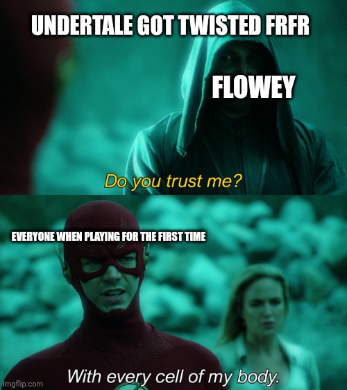 Undertale got twisted frfr | UNDERTALE GOT TWISTED FRFR; FLOWEY; EVERYONE WHEN PLAYING FOR THE FIRST TIME | image tagged in do you trust me | made w/ Imgflip meme maker