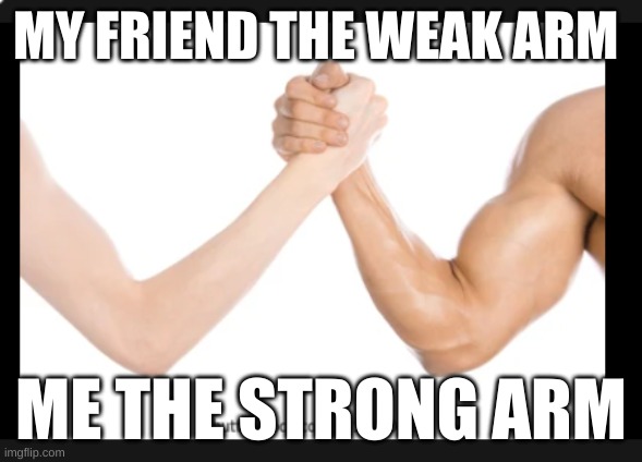 MY FRIEND THE WEAK ARM; ME THE STRONG ARM | image tagged in resling | made w/ Imgflip meme maker