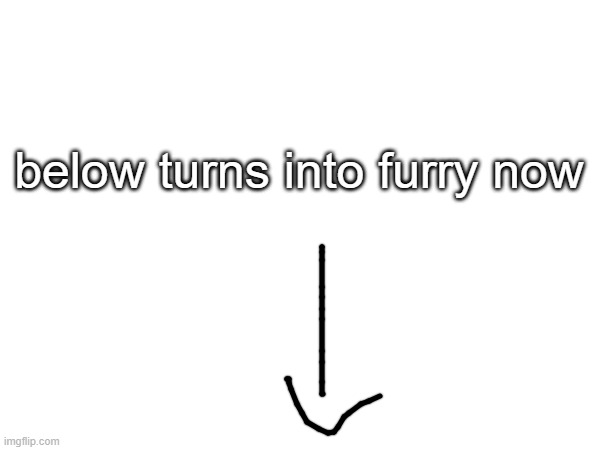 below turns into furry now | made w/ Imgflip meme maker