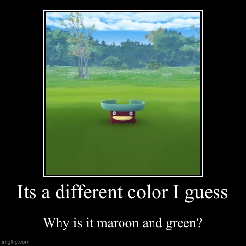 Maroon shiny | Its a different color I guess | Why is it maroon and green? | image tagged in funny,demotivationals | made w/ Imgflip demotivational maker