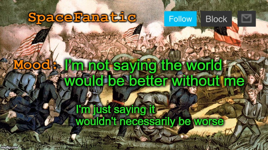 SpaceFanatic’s Civil War Announcement Template | I'm not saying the world would be better without me; I'm just saying it wouldn't necessarily be worse | image tagged in spacefanatic s civil war announcement template | made w/ Imgflip meme maker