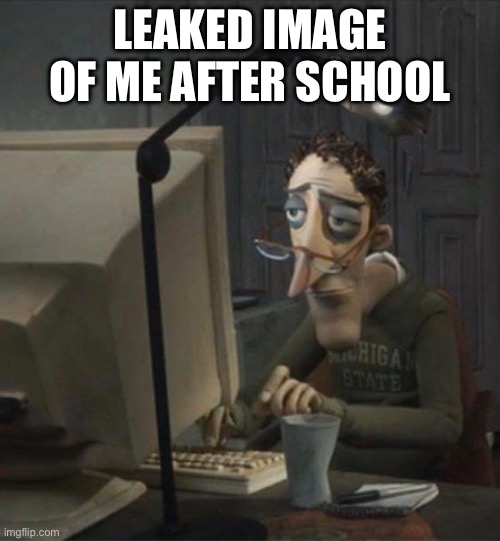 lol | LEAKED IMAGE OF ME AFTER SCHOOL | image tagged in tired dad at computer | made w/ Imgflip meme maker