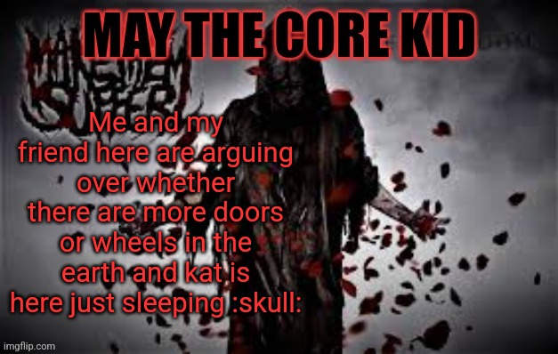 Maythecorekid temp | Me and my friend here are arguing over whether there are more doors or wheels in the earth and kat is here just sleeping :skull: | image tagged in maythecorekid temp | made w/ Imgflip meme maker