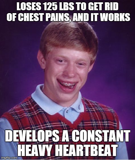 Bad Luck Brian Meme | LOSES 125 LBS TO GET RID OF CHEST PAINS, AND IT WORKS DEVELOPS A CONSTANT HEAVY HEARTBEAT | image tagged in memes,bad luck brian | made w/ Imgflip meme maker