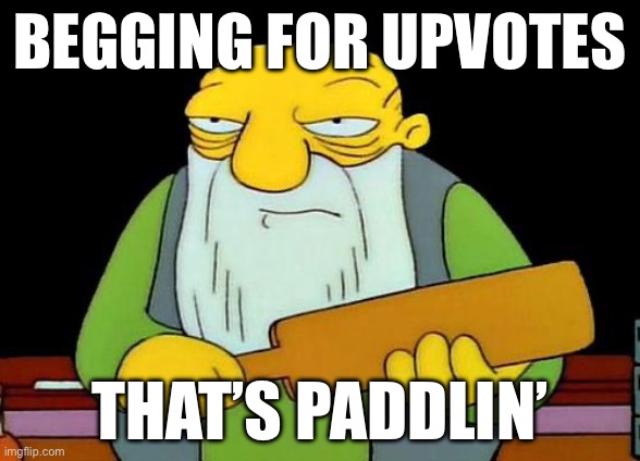 lol | BEGGING FOR UPVOTES; THAT’S PADDLING’ | image tagged in memes,that's a paddlin' | made w/ Imgflip meme maker