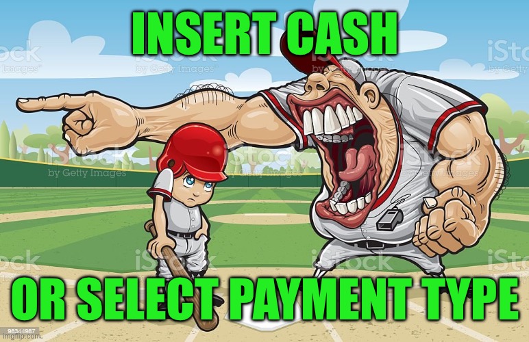 Baseball coach yelling at kid | INSERT CASH; OR SELECT PAYMENT TYPE | image tagged in baseball coach yelling at kid | made w/ Imgflip meme maker