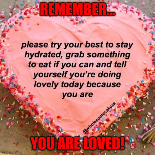 You are loved by all, okay? | REMEMBER... YOU ARE LOVED! | made w/ Imgflip meme maker