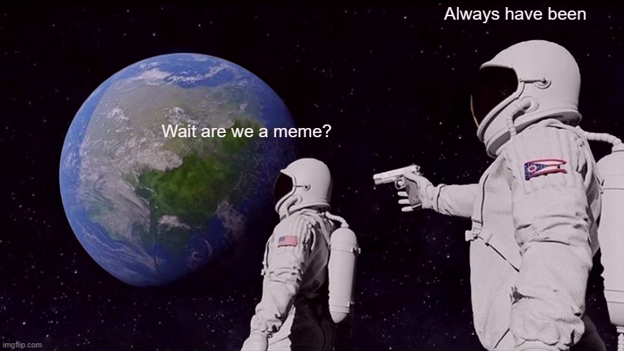 Always Has Been | Always have been; Wait are we a meme? | image tagged in memes,always has been | made w/ Imgflip meme maker