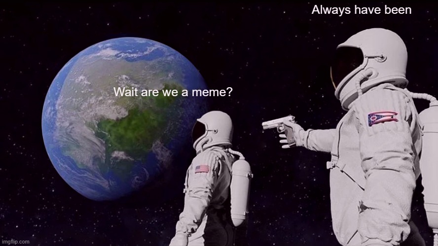 Always Has Been Meme | Always have been; Wait are we a meme? | image tagged in memes,always has been | made w/ Imgflip meme maker