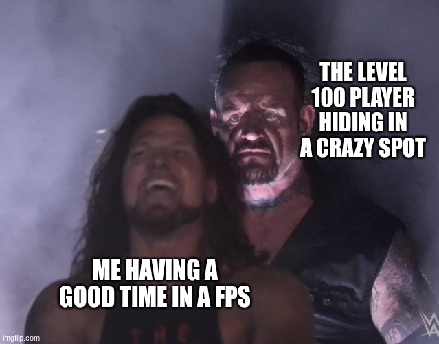 Aw yep | THE LEVEL 100 PLAYER HIDING IN A CRAZY SPOT; ME HAVING A GOOD TIME IN A FPS | image tagged in undertaker | made w/ Imgflip meme maker