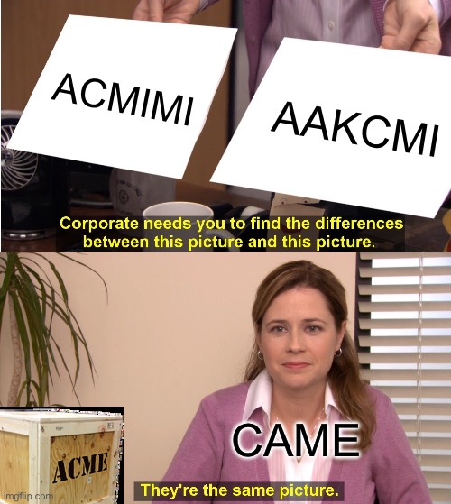 ACME SAME CAME | ACMIMI; AAKCMI; CAME | image tagged in memes,they're the same picture | made w/ Imgflip meme maker