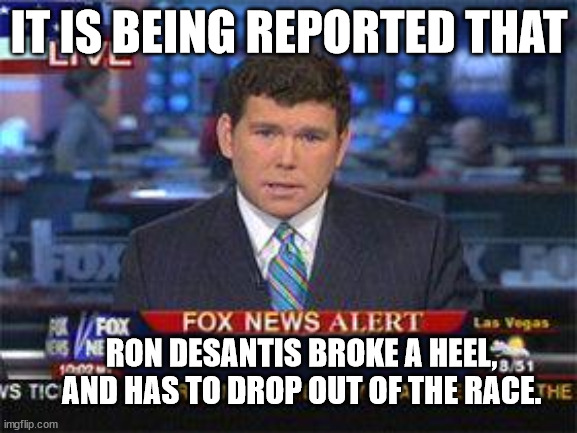 Fox news alert | IT IS BEING REPORTED THAT; RON DESANTIS BROKE A HEEL, AND HAS TO DROP OUT OF THE RACE. | image tagged in fox news alert | made w/ Imgflip meme maker