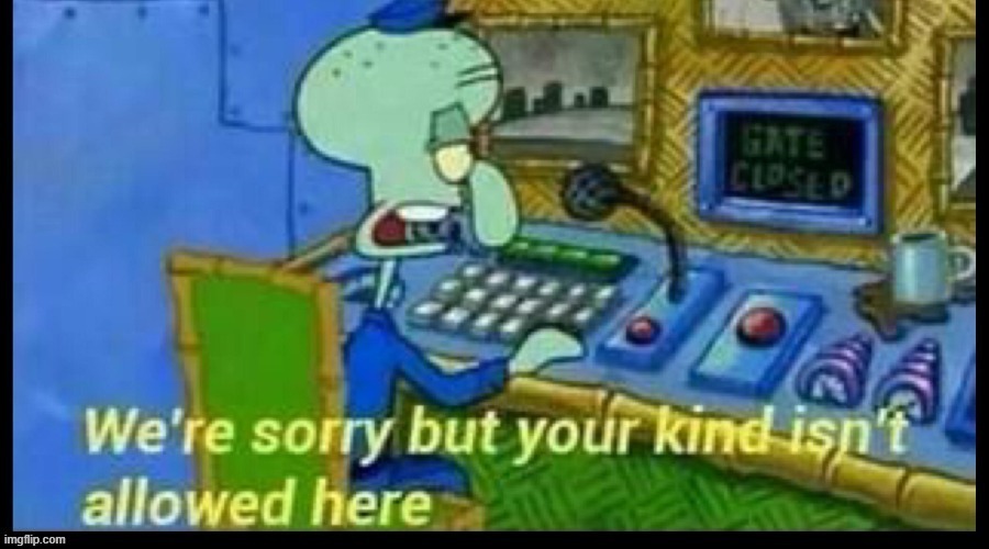 We’re sorry but your kind isn’t allowed here | image tagged in we re sorry but your kind isn t allowed here | made w/ Imgflip meme maker
