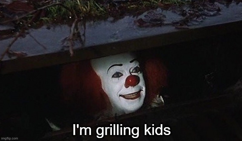 Pennywise Hey Kid | I'm grilling kids | image tagged in pennywise hey kid | made w/ Imgflip meme maker