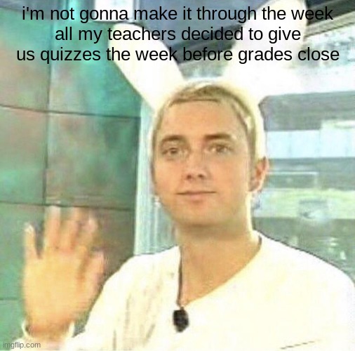 hurray | i'm not gonna make it through the week
all my teachers decided to give us quizzes the week before grades close | image tagged in hurray | made w/ Imgflip meme maker