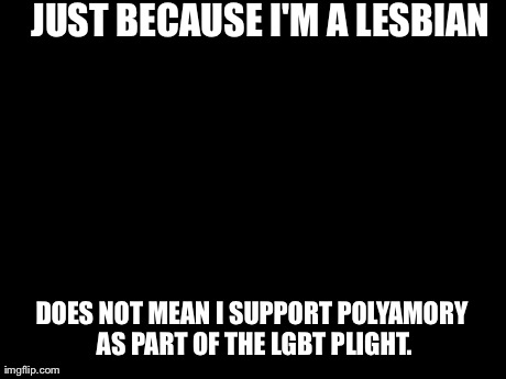 Unpopular Opinion Puffin Meme | JUST BECAUSE I'M A LESBIAN DOES NOT MEAN I SUPPORT POLYAMORY AS PART OF THE LGBT PLIGHT. | image tagged in memes,unpopular opinion puffin | made w/ Imgflip meme maker