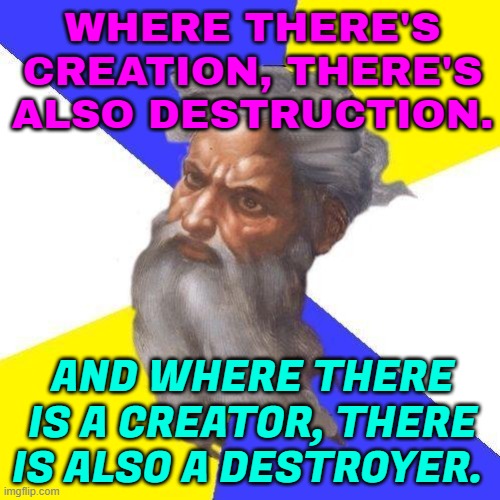 And where there is a creator, there is also a destroyer. | WHERE THERE'S CREATION, THERE'S ALSO DESTRUCTION. AND WHERE THERE IS A CREATOR, THERE IS ALSO A DESTROYER. | image tagged in advice god,religion,god religion universe,religious freedom,religions,abrahamic religions | made w/ Imgflip meme maker