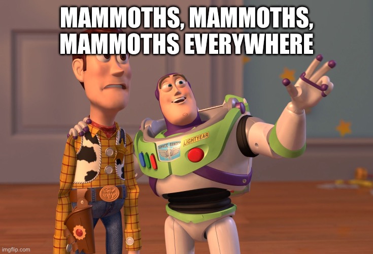 X, X Everywhere Meme | MAMMOTHS, MAMMOTHS, MAMMOTHS EVERYWHERE | image tagged in memes,x x everywhere | made w/ Imgflip meme maker