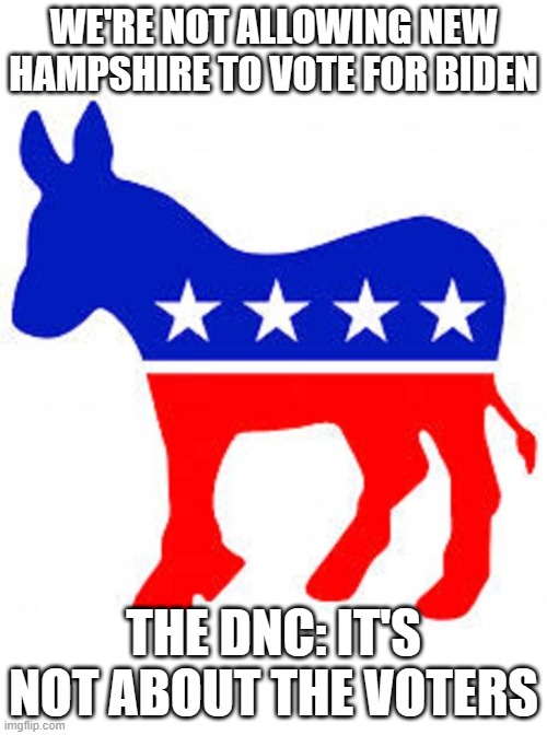Democrat donkey | WE'RE NOT ALLOWING NEW HAMPSHIRE TO VOTE FOR BIDEN; THE DNC: IT'S NOT ABOUT THE VOTERS | image tagged in democrat donkey | made w/ Imgflip meme maker