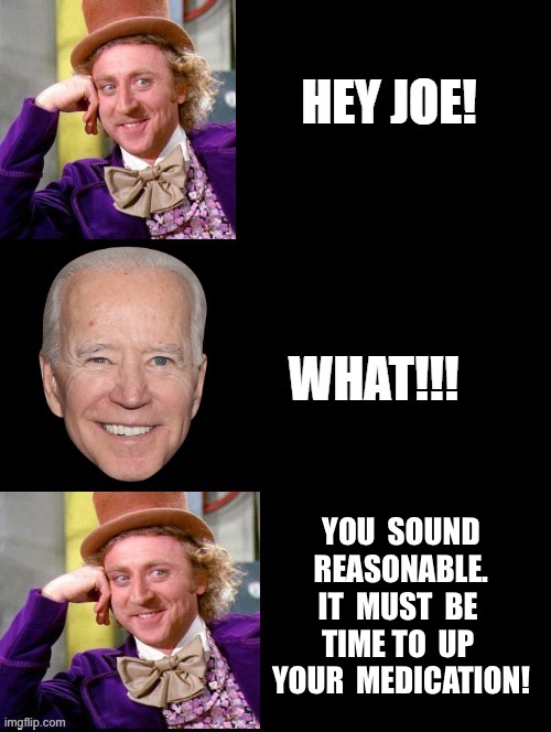 Time for a top up | YOU  SOUND REASONABLE. IT  MUST  BE  TIME TO  UP  YOUR  MEDICATION! | image tagged in questions for joe,hey joe,you sound reasonable,top up your medication | made w/ Imgflip meme maker