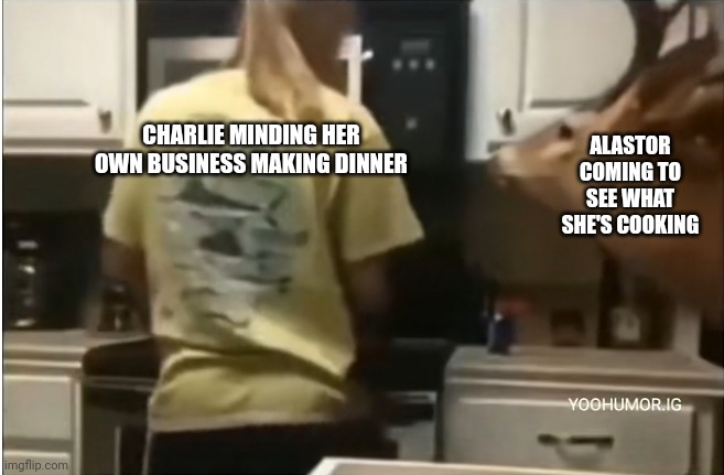 poor charlie | ALASTOR COMING TO SEE WHAT SHE'S COOKING; CHARLIE MINDING HER OWN BUSINESS MAKING DINNER | made w/ Imgflip meme maker