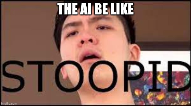 Steven He Stoopid | THE AI BE LIKE | image tagged in steven he stoopid | made w/ Imgflip meme maker