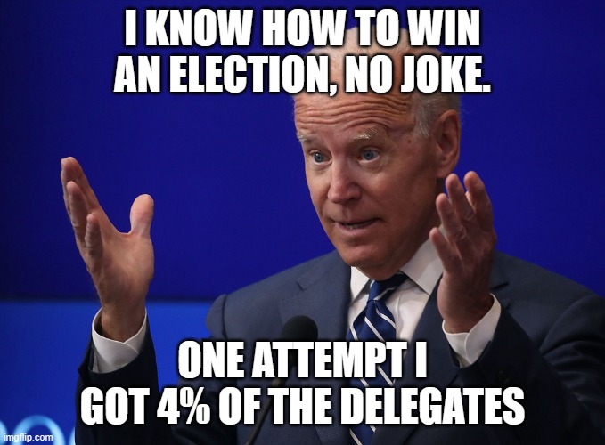 Joe Biden - Hands Up | I KNOW HOW TO WIN AN ELECTION, NO JOKE. ONE ATTEMPT I GOT 4% OF THE DELEGATES | image tagged in joe biden - hands up | made w/ Imgflip meme maker