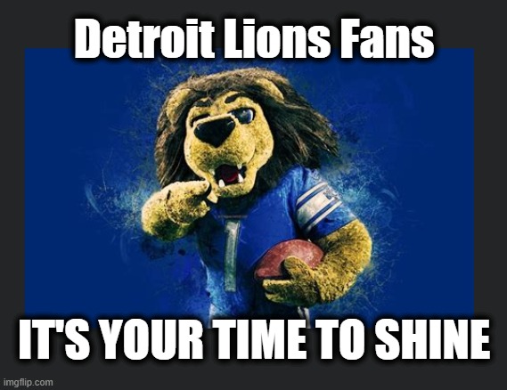 The Year Of The Lions? | Detroit Lions Fans; IT'S YOUR TIME TO SHINE | image tagged in roary,detroit lions,nfl 2024,nfl 2024 playoffs | made w/ Imgflip meme maker