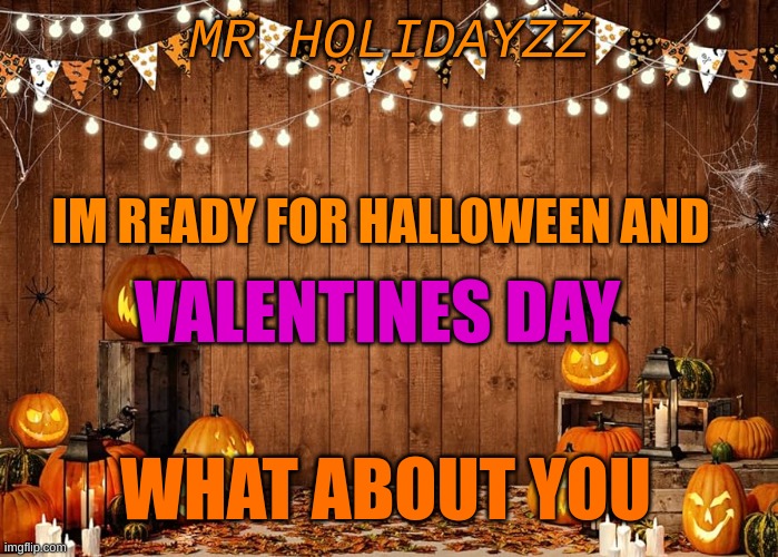 V+H | MR HOLIDAYZZ; IM READY FOR HALLOWEEN AND; VALENTINES DAY; WHAT ABOUT YOU | image tagged in memes,lol,meme | made w/ Imgflip meme maker