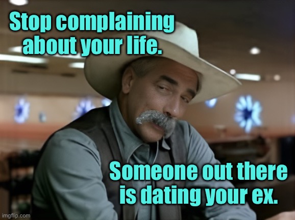 Sam thinking | Stop complaining about your life. Someone out there is dating your ex. | image tagged in sam,stop complaining,about life,someone,dating your ex,fun | made w/ Imgflip meme maker