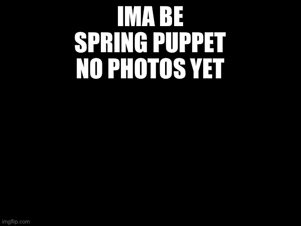 IMA BE SPRING PUPPET
NO PHOTOS YET | image tagged in bloomy | made w/ Imgflip meme maker