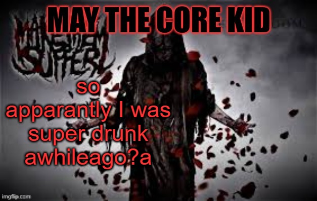 Maythecorekid temp | so apparantly I was super drunk awhileago?a | image tagged in maythecorekid temp | made w/ Imgflip meme maker